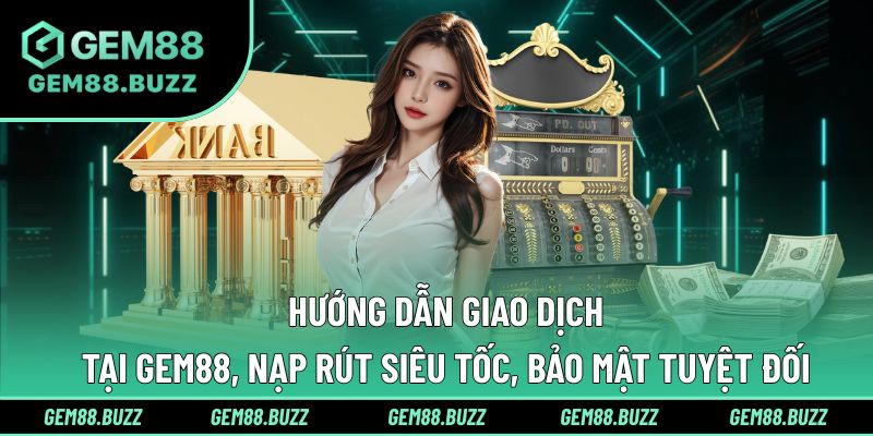 Nạp rút siêu tốc, bảo mật tuyệt đối 24/7 tại Gem88